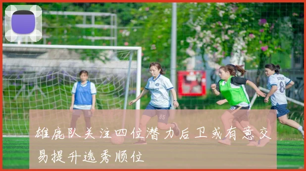 雄鹿队关注四位潜力后卫或有意交易提升选秀顺位