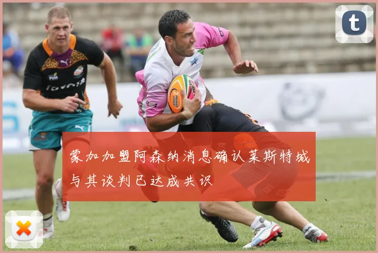 蒙加加盟阿森纳消息确认莱斯特城与其谈判已达成共识