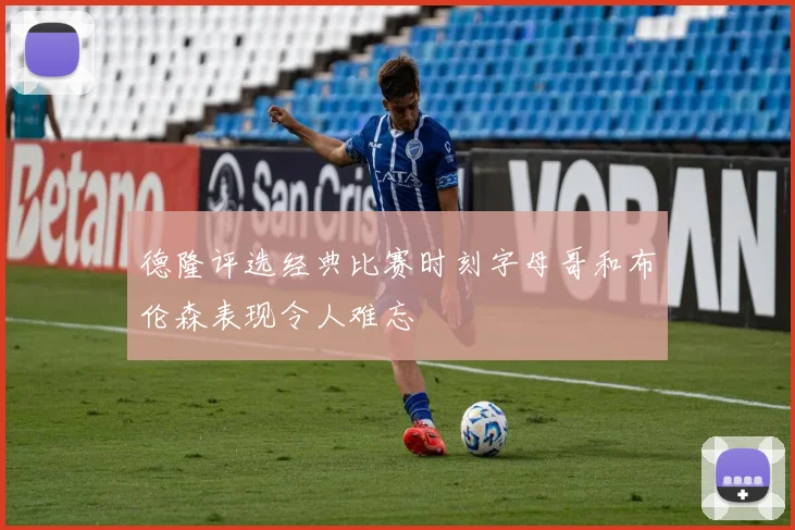 德隆评选经典比赛时刻字母哥和布伦森表现令人难忘