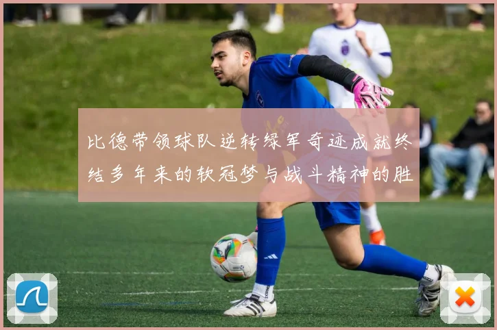 比德带领球队逆转绿军奇迹成就终结多年来的软冠梦与战斗精神的胜利