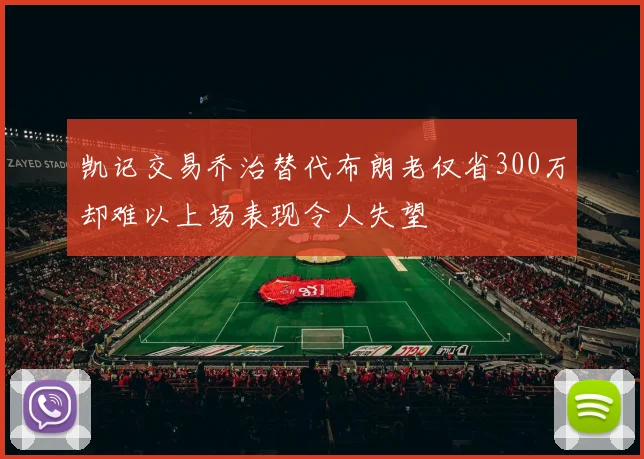 凯记交易乔治替代布朗老仅省300万却难以上场表现令人失望